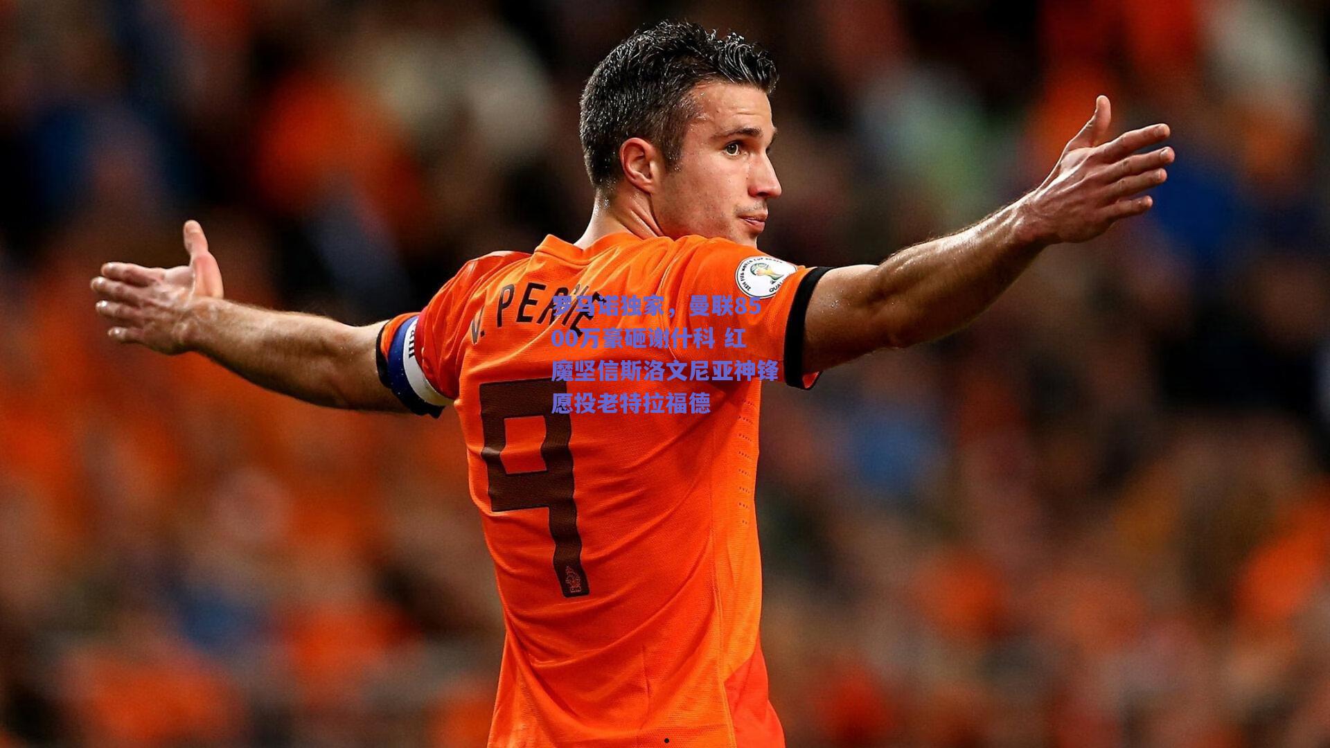 开云官网|罗马诺独家，曼联8500万豪砸谢什科 红魔坚信斯洛文尼亚神锋愿投老特拉福德
