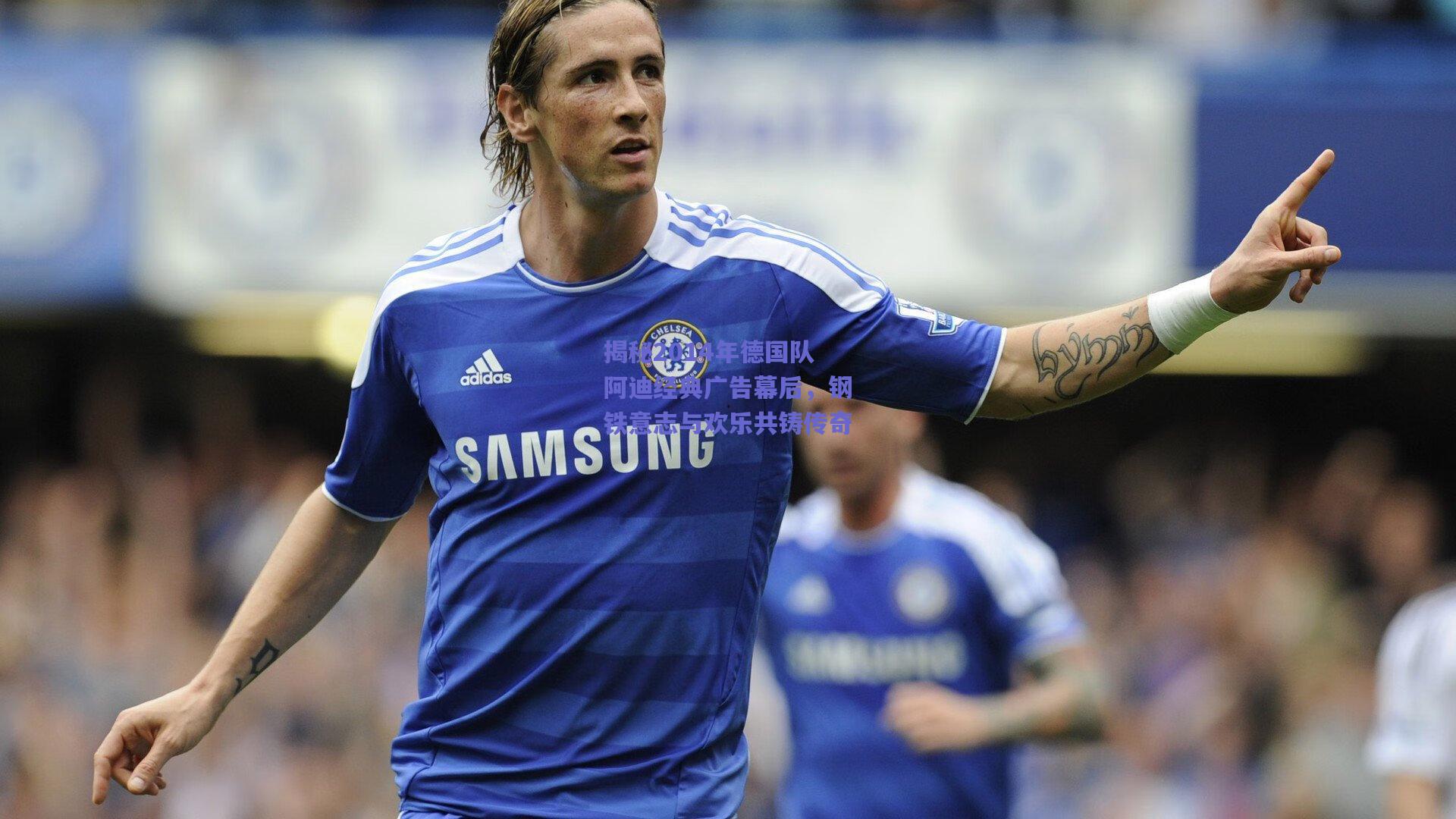 开云app-揭秘2014年德国队阿迪经典广告幕后，钢铁意志与欢乐共铸传奇