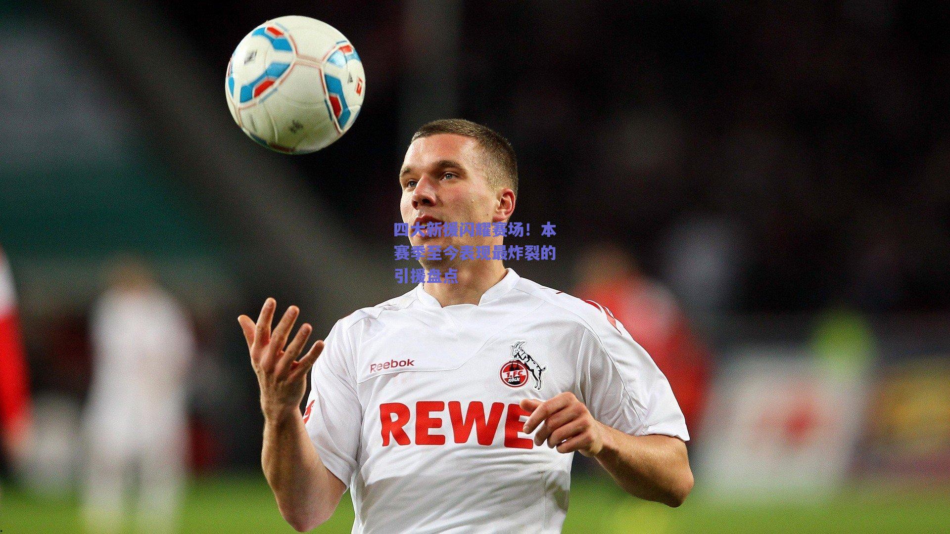 开云_四大新援闪耀赛场！本赛季至今表现最炸裂的引援盘点