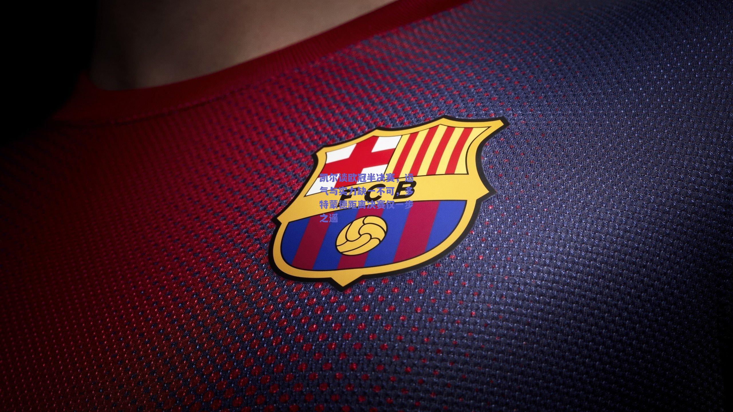 开云官网_凯尔谈欧冠半决赛，运气与实力缺一不可，多特蒙德距离决赛仅一步之遥