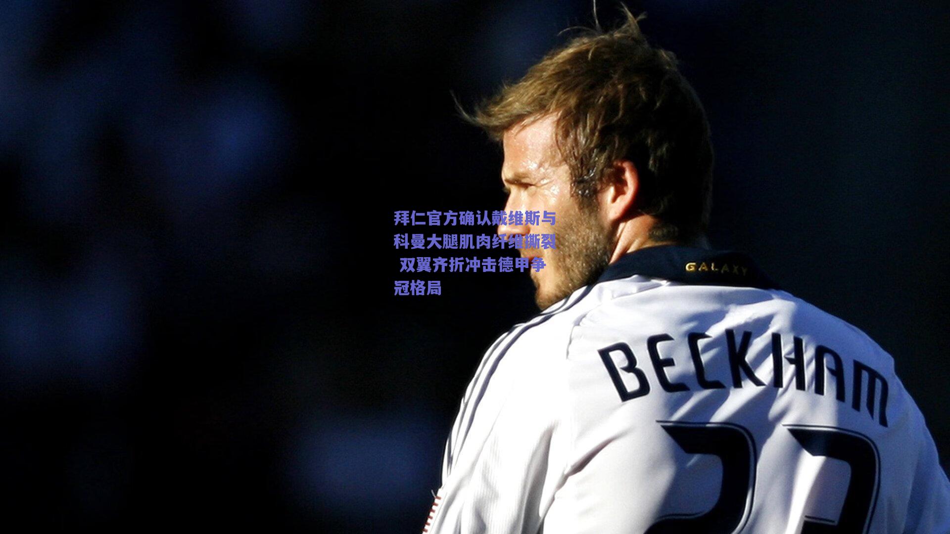 【开云官网】拜仁官方确认戴维斯与科曼大腿肌肉纤维撕裂 双翼齐折冲击德甲争冠格局