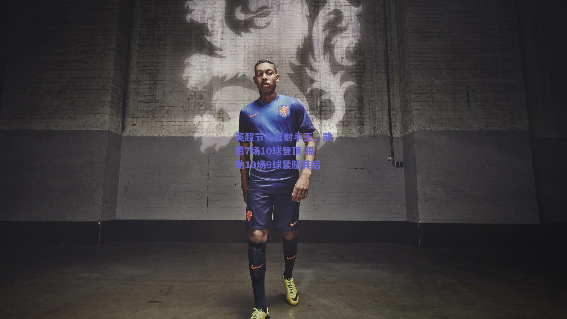 开云app_英超节礼日射手王，凯恩7场10球登顶 福勒10场9球紧随其后