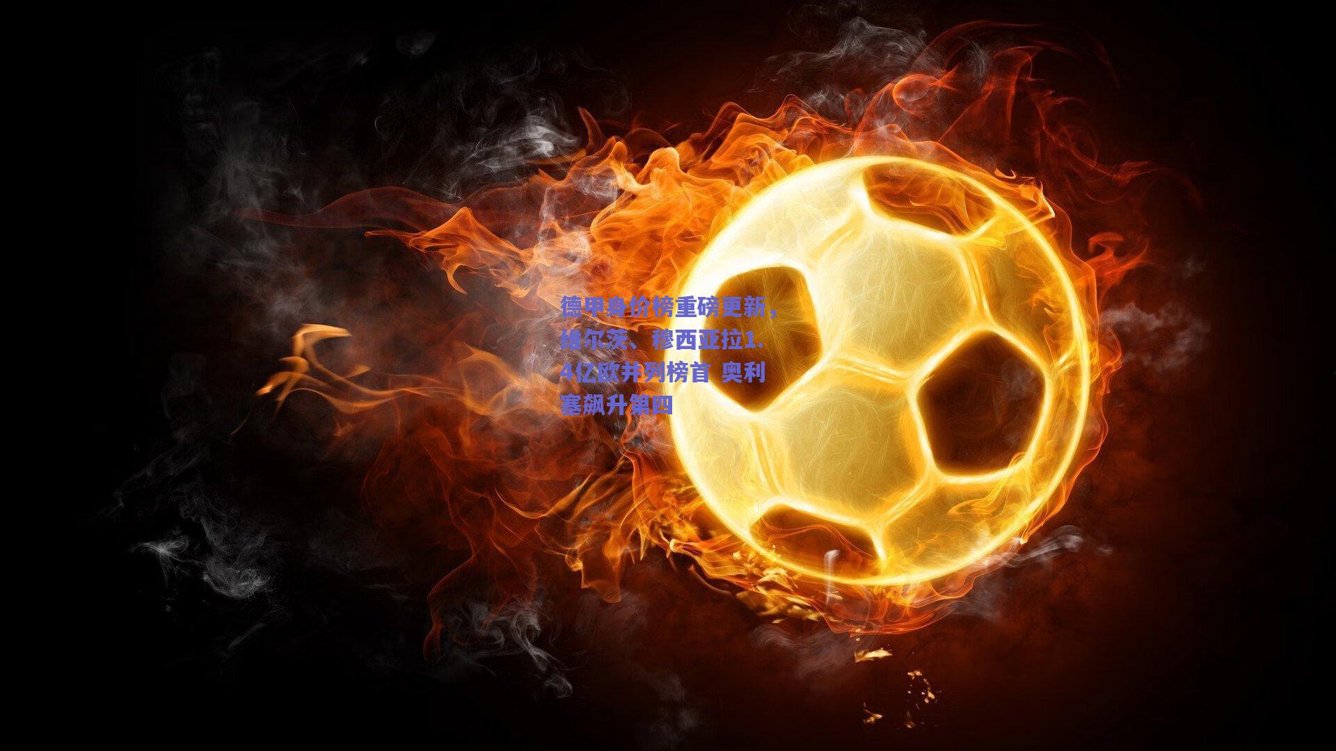 开云：德甲身价榜重磅更新，维尔茨、穆西亚拉1.4亿欧并列榜首 奥利塞飙升第四