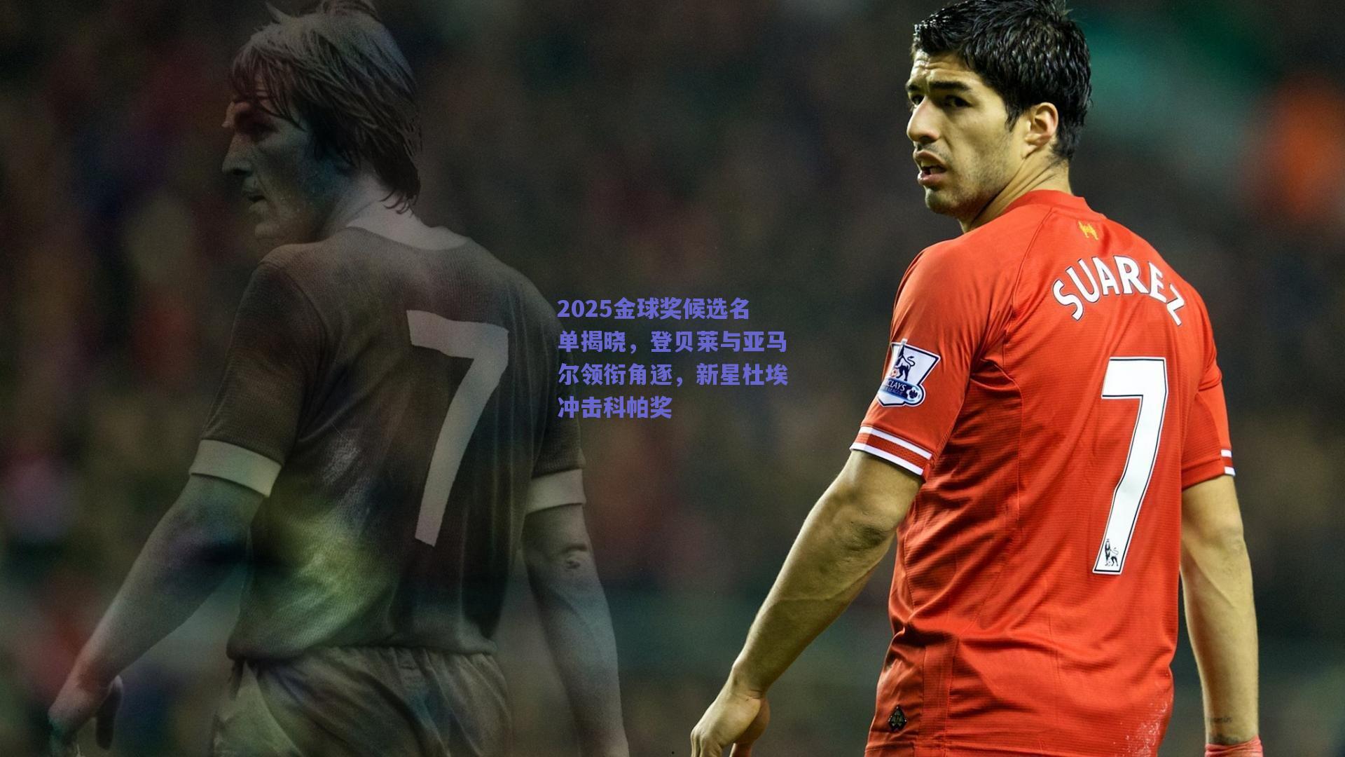 【开云品牌】2025金球奖候选名单揭晓，登贝莱与亚马尔领衔角逐，新星杜埃冲击科帕奖