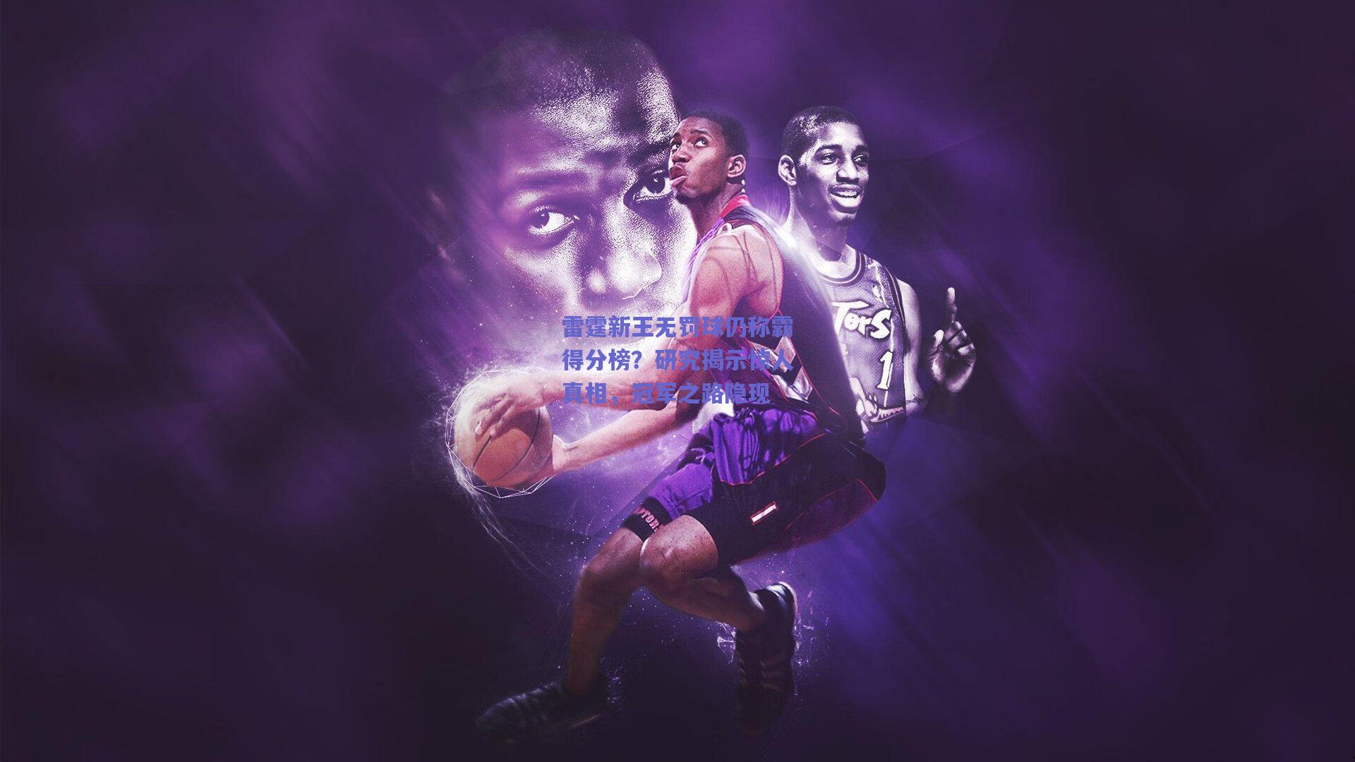 开云官网-雷霆新王无罚球仍称霸得分榜？研究揭示惊人真相，冠军之路隐现