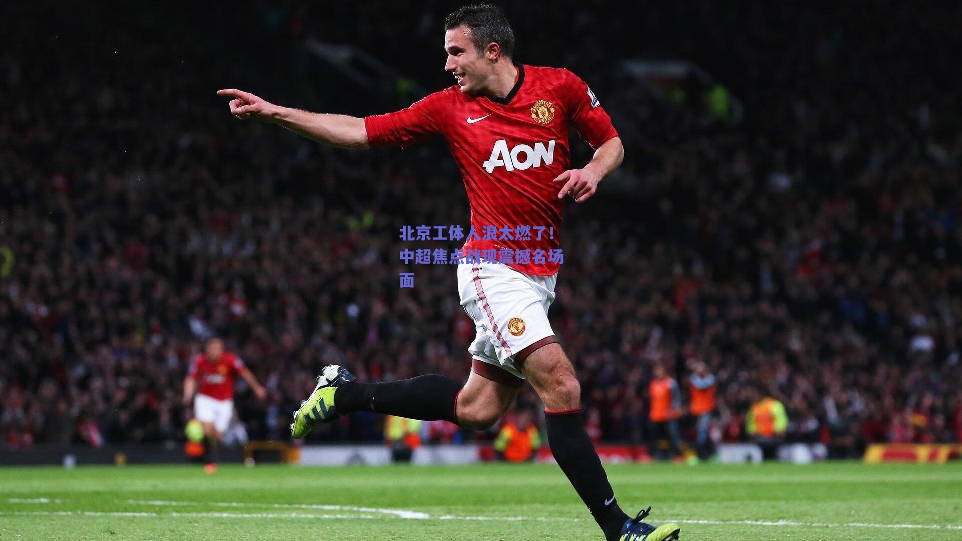 开云app_北京工体人浪太燃了！中超焦点战现震撼名场面