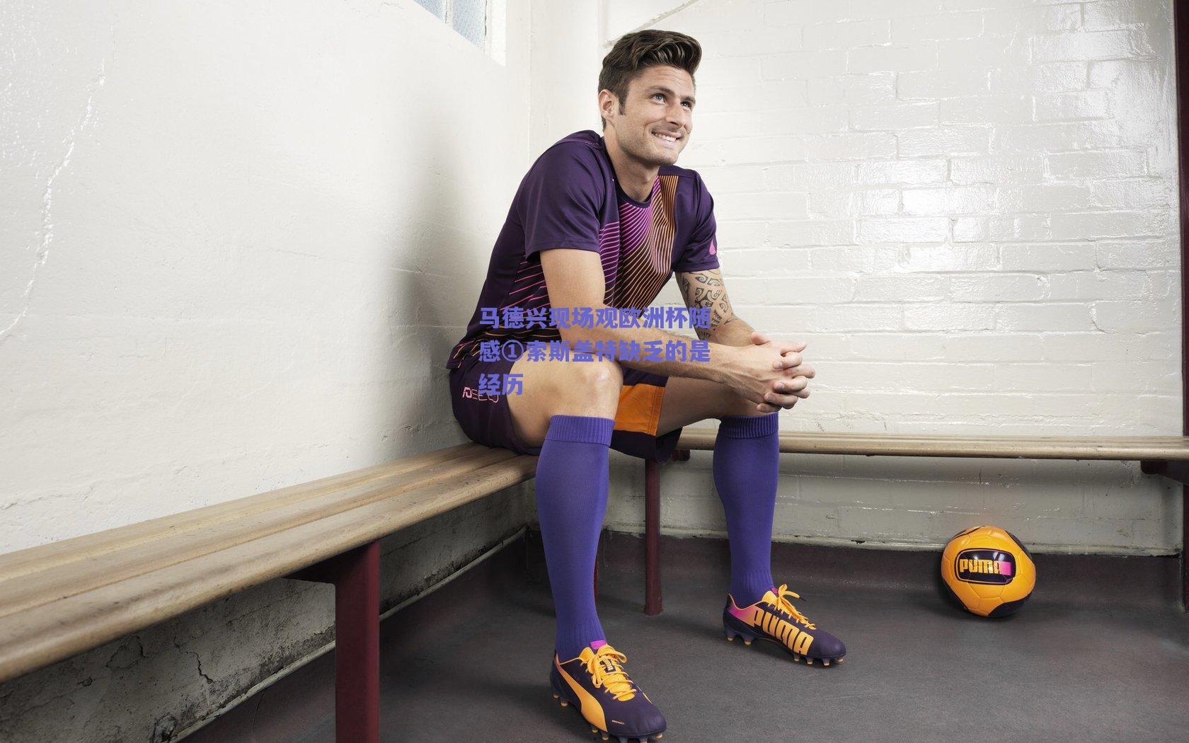 开云品牌：马德兴现场观欧洲杯随感①索斯盖特缺乏的是经历