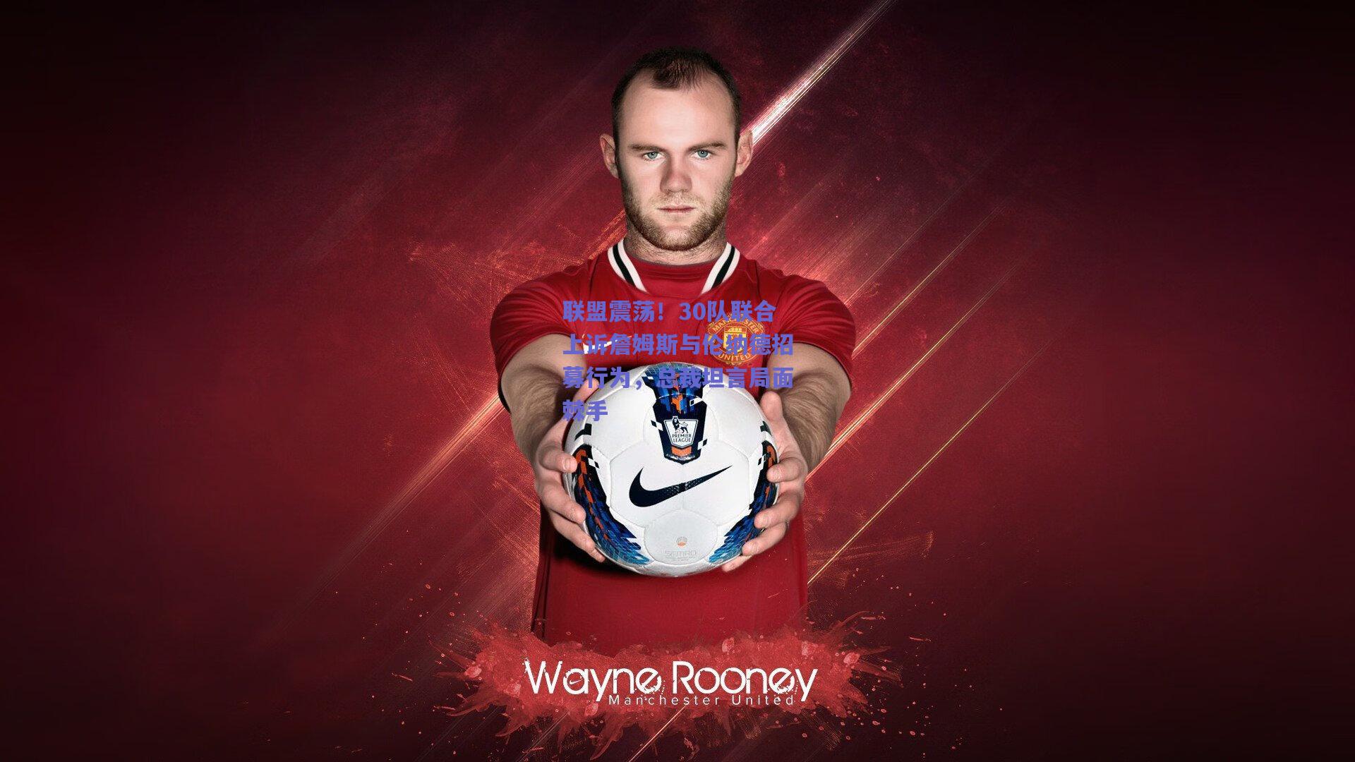 开云品牌-联盟震荡！30队联合上诉詹姆斯与伦纳德招募行为，总裁坦言局面棘手