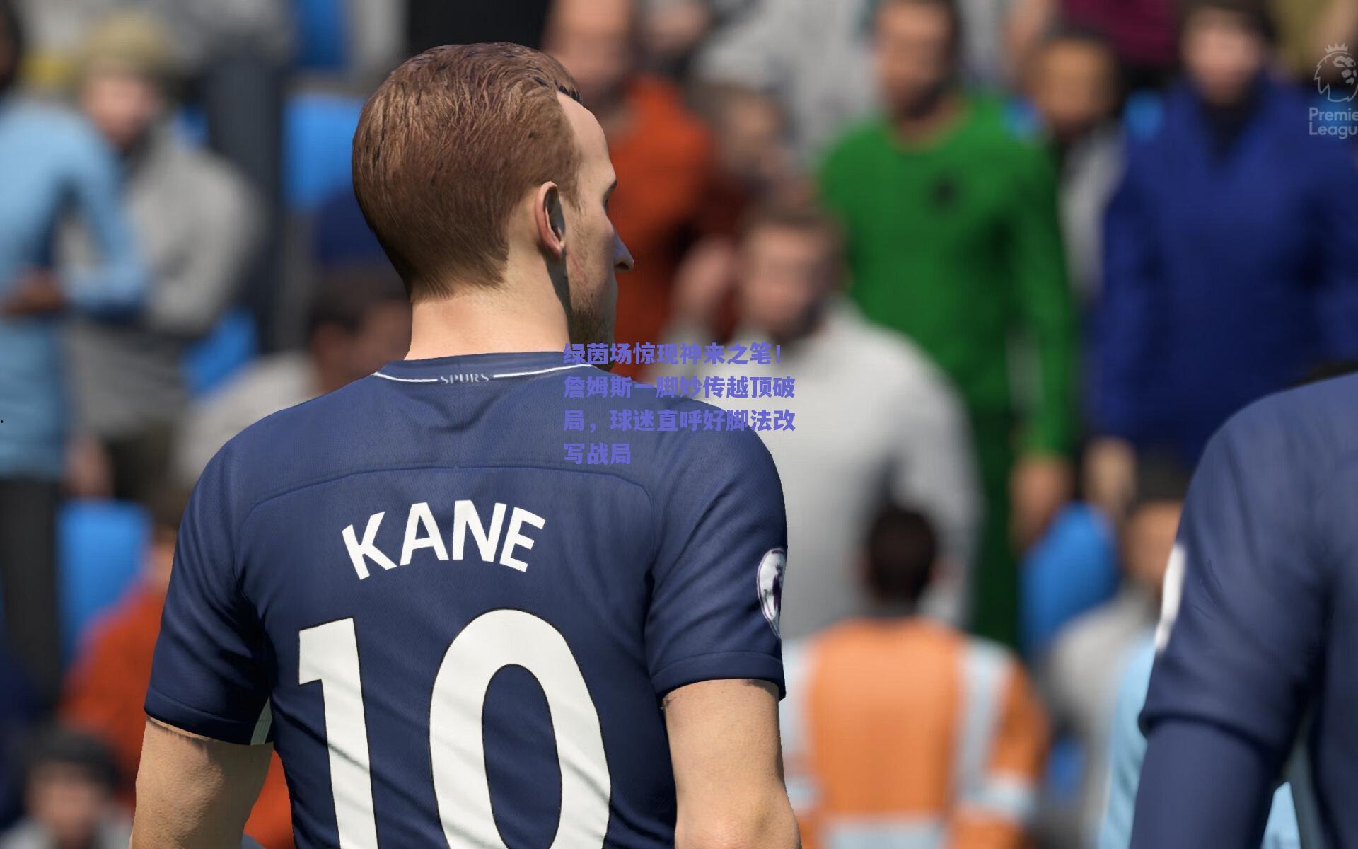 开云官网|绿茵场惊现神来之笔！詹姆斯一脚妙传越顶破局，球迷直呼好脚法改写战局