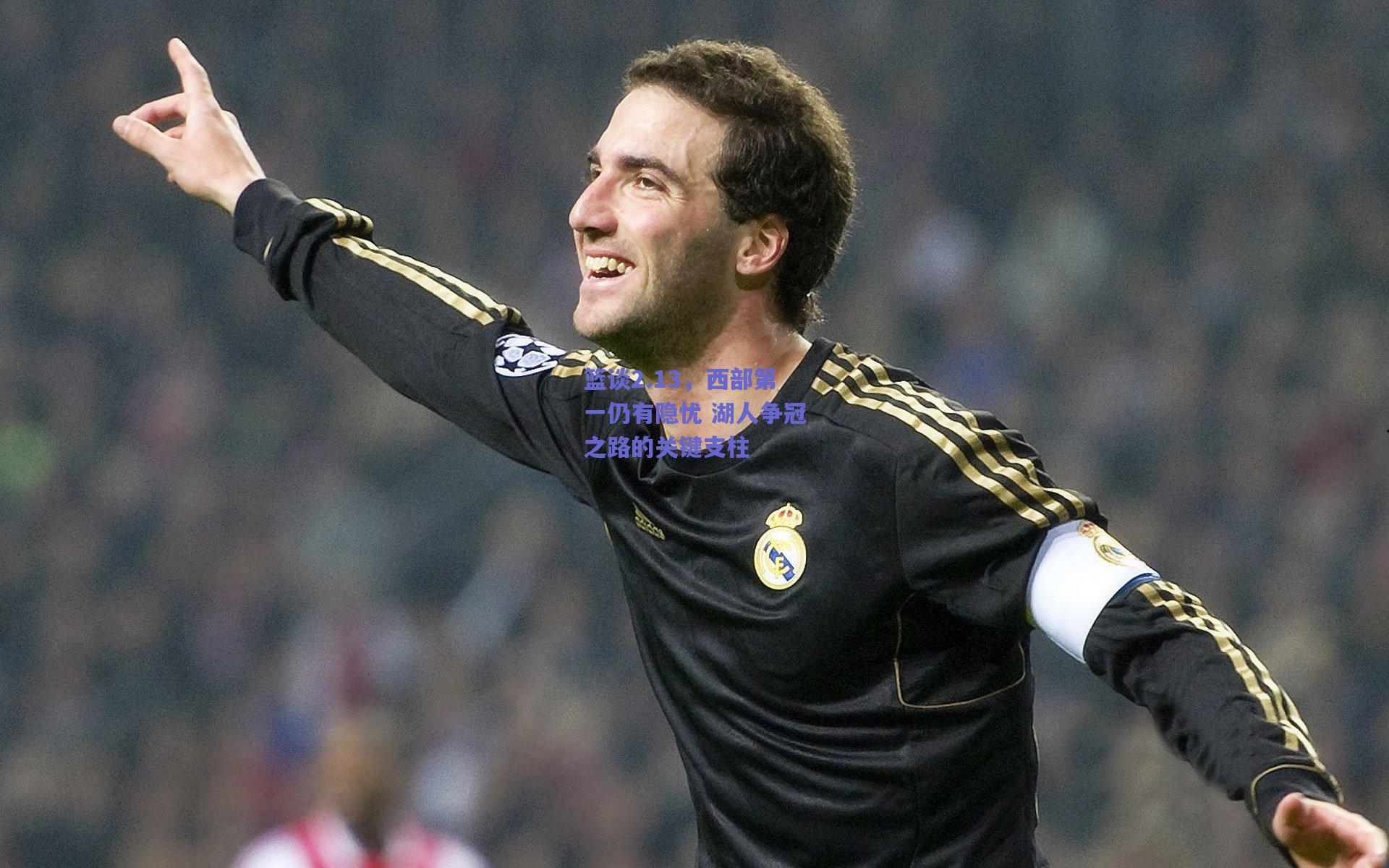 【开云】篮谈2.13，西部第一仍有隐忧 湖人争冠之路的关键支柱