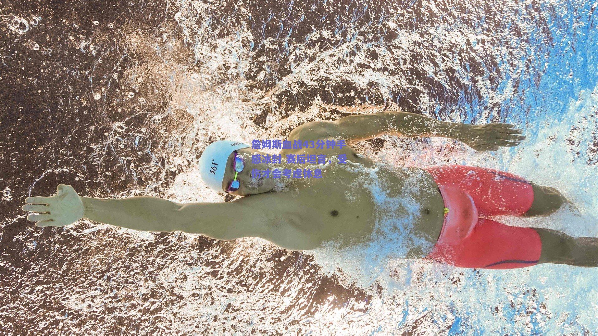 开云app：詹姆斯血战43分钟手感冰封 赛后坦言，受伤才会考虑休息