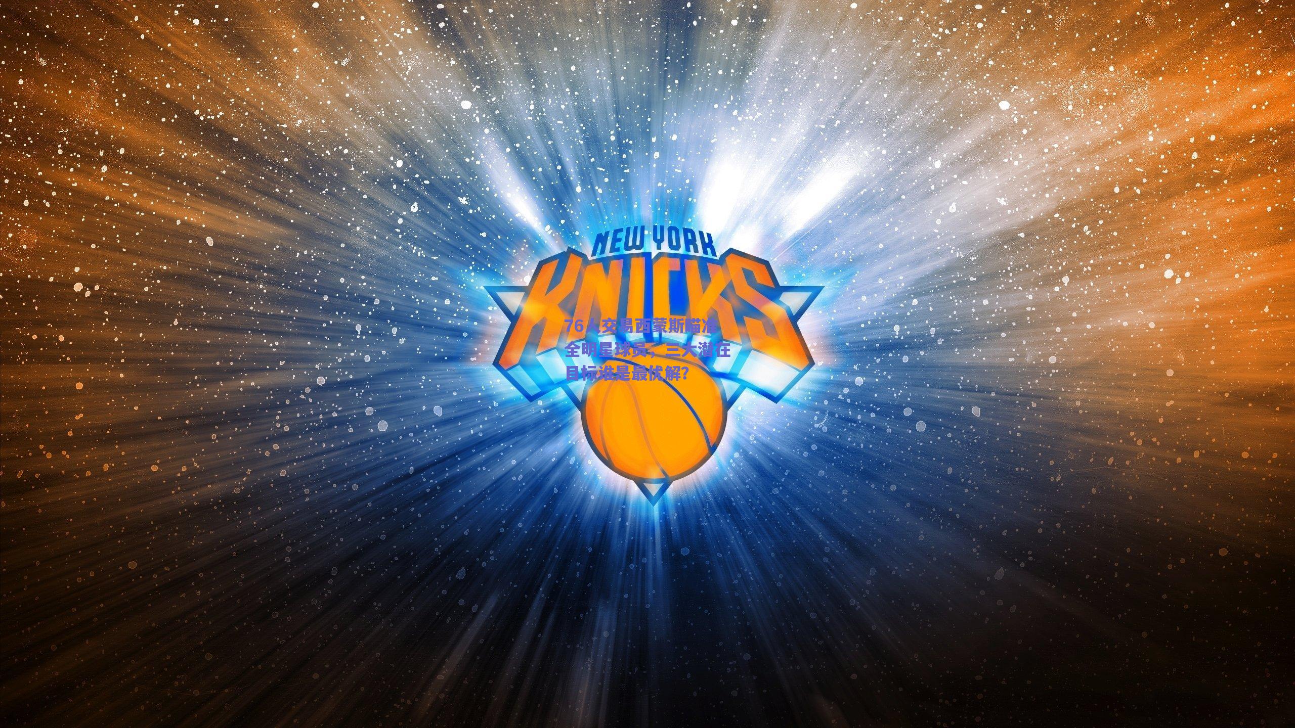 开云官网_76人交易西蒙斯瞄准全明星球员，三大潜在目标谁是最优解？