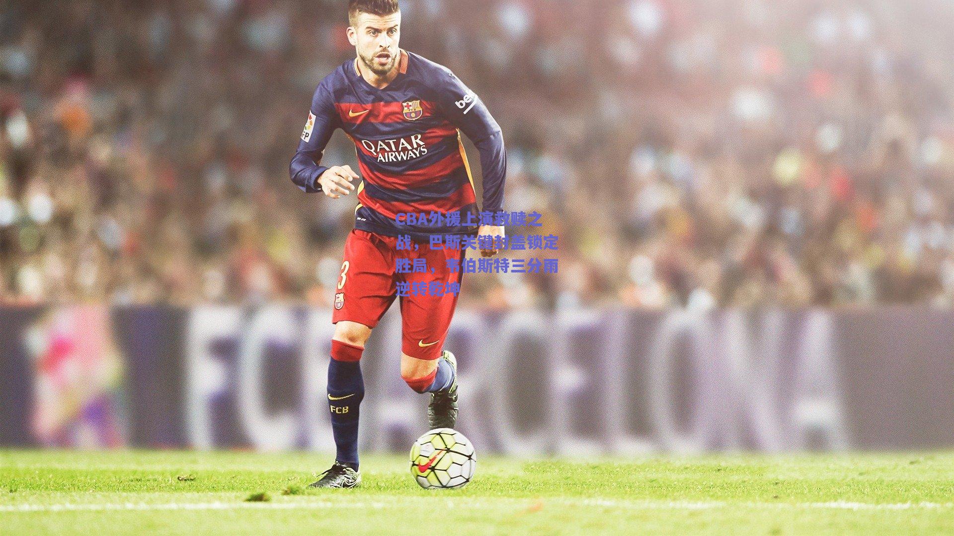 CBA外援上演救赎之战,巴斯关键封盖锁定胜局,韦伯斯特三分雨逆转乾坤