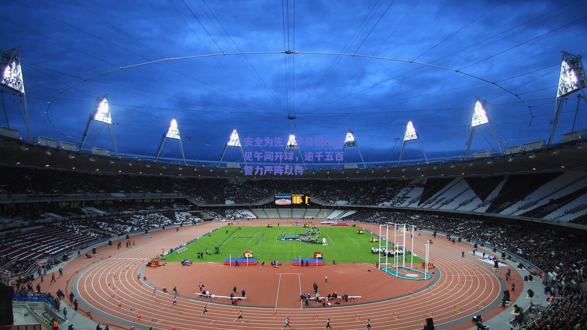 安全为先!罗马德比罕见午间开球,逾千五百警力严阵以待