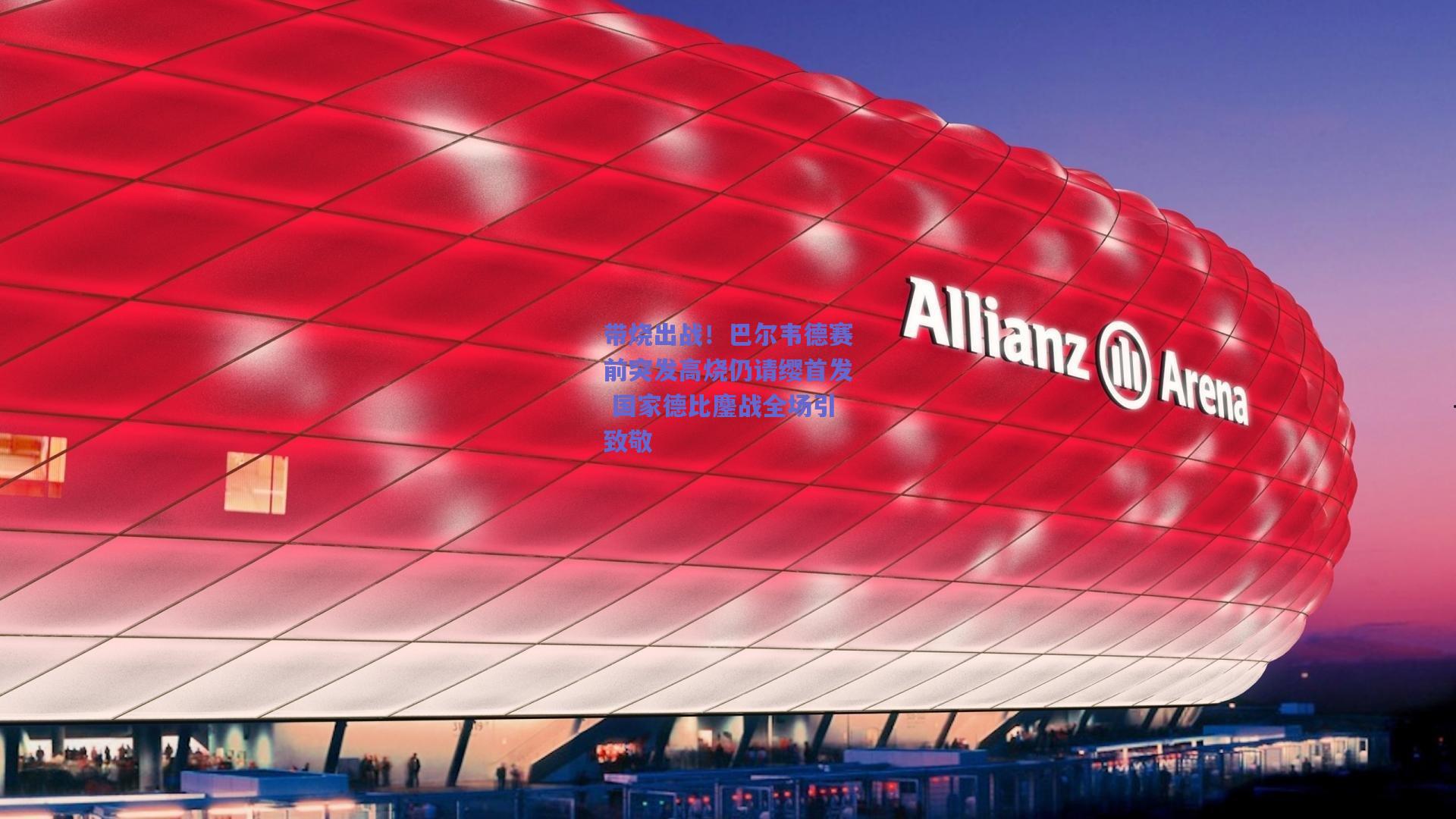 带烧出战!巴尔韦德赛前突发高烧仍请缨首发 国家德比鏖战全场引致敬