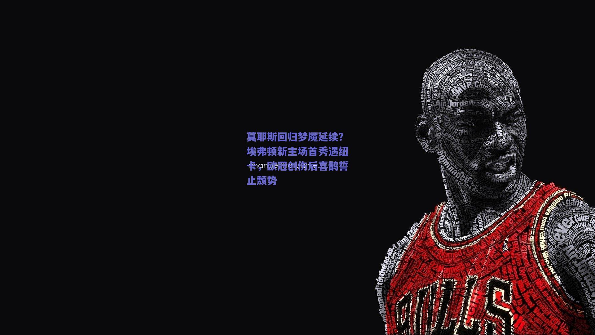 【开云品牌】莫耶斯回归梦魇延续？埃弗顿新主场首秀遇纽卡，欧冠创伤后喜鹊誓止颓势